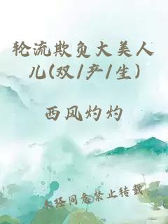 輪流欺負大美人兒(雙/產/生)