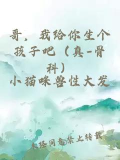 哥，我給你生個孩子吧（真-骨科）
