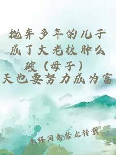 拋棄多年的兒子成了大老板腫么破 (母子）