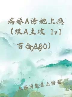 病嬌A誘她上癮（雙A主攻 1v1 百合ABO）