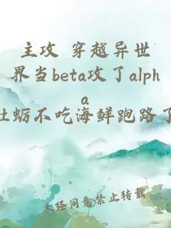 主攻 穿越異世界當(dāng)beta攻了alpha