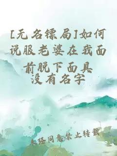 [無名鏢局]如何說服老婆在我面前脫下面具